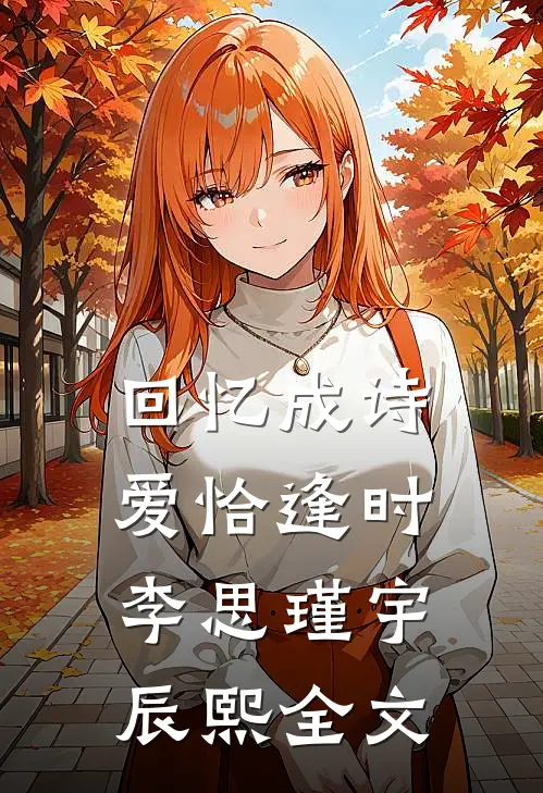 回忆成诗，爱恰逢时李思瑾宇辰熙全文