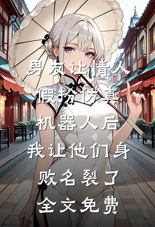 男友让情人假扮仿真机器人后，我让他们身败名裂了全文免费