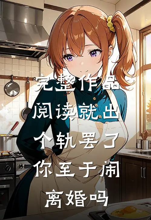 完整作品阅读就出个轨罢了，你至于闹离婚吗