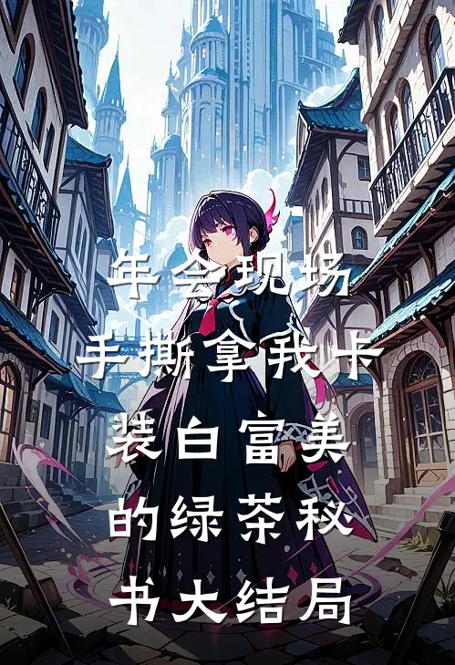年会现场，手撕拿我卡装白富美的绿茶秘书大结局