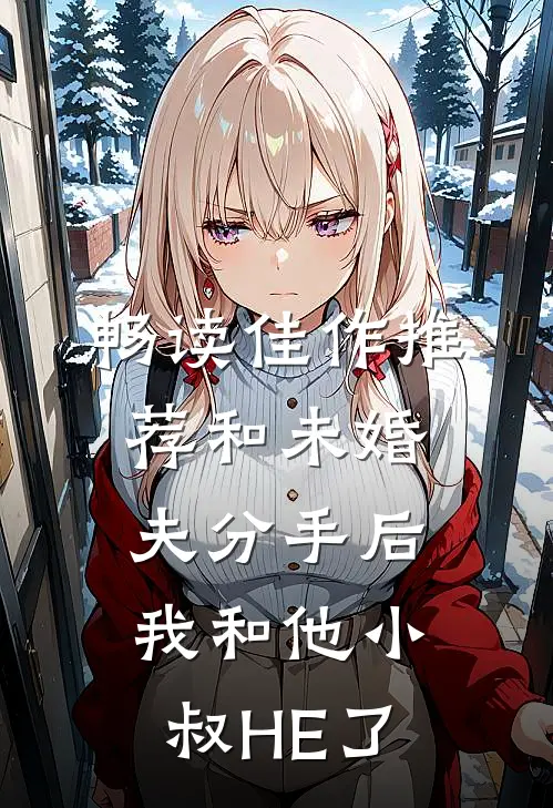 畅读佳作推荐和未婚夫分手后，我和他小叔HE了