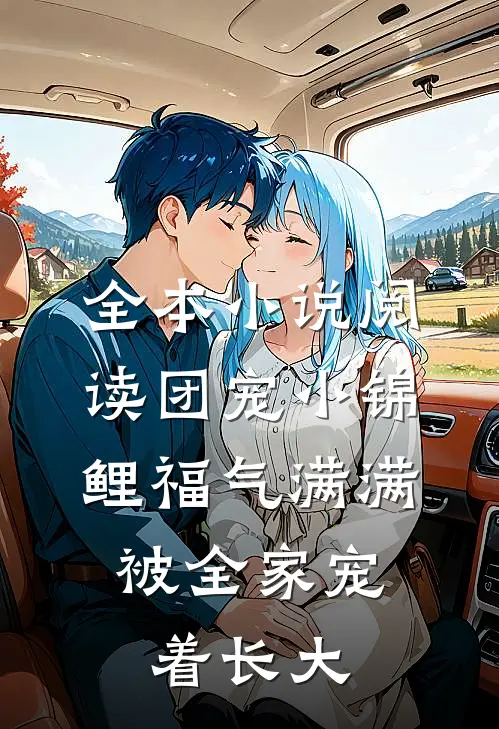 全本小说阅读团宠小锦鲤福气满满，被全家宠着长大