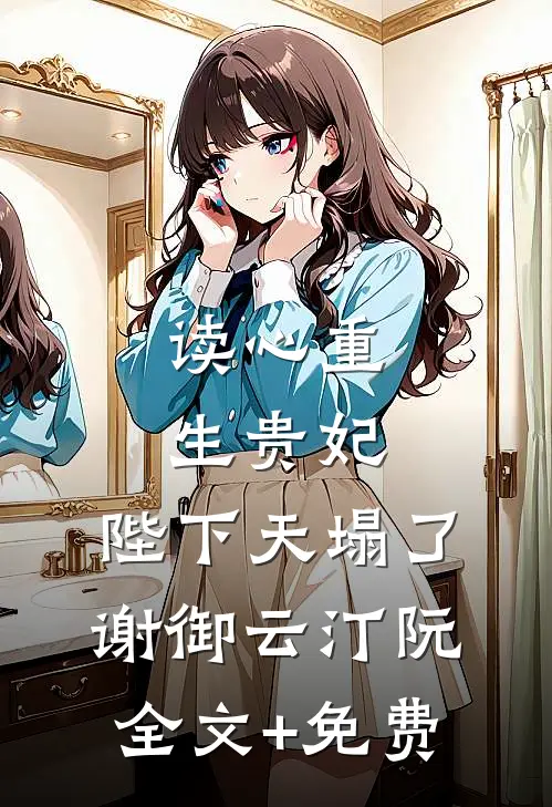 读心重生贵妃，陛下天塌了谢御云汀阮全文+免费