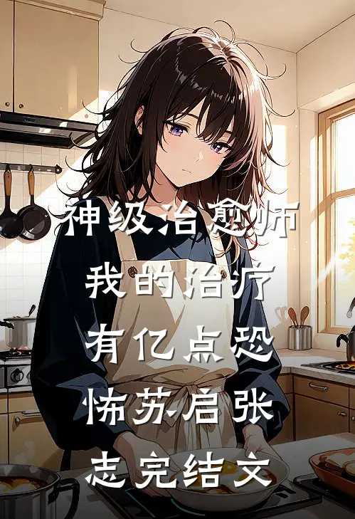 神级治愈师：我的治疗有亿点恐怖苏启张志完结文