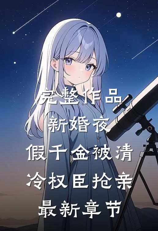完整作品新婚夜，假千金被清冷权臣抢亲最新章节
