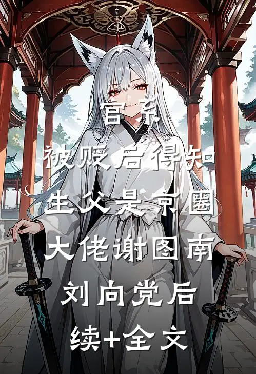 官系：被贬后得知生父是京圈大佬谢图南刘向党后续+全文