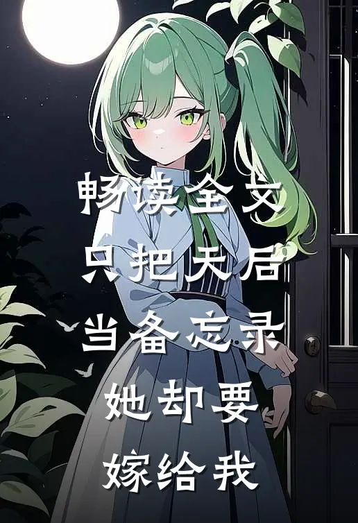 畅读全文只把天后当备忘录，她却要嫁给我