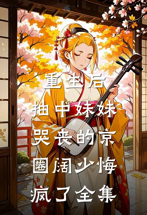 重生后，抽中妹妹哭丧的京圈阔少悔疯了全集