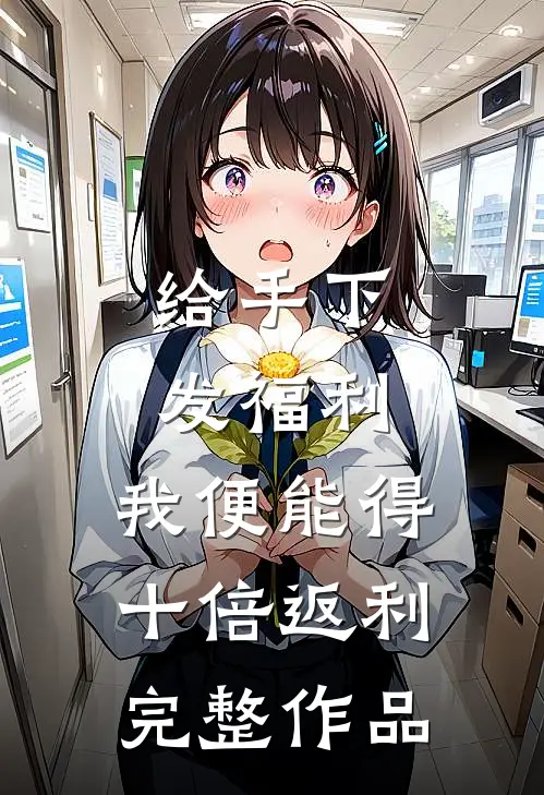 给手下发福利，我便能得十倍返利完整作品