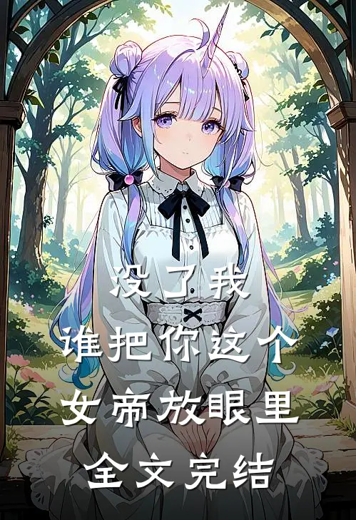 没了我,谁把你这个女帝放眼里全文完结免费阅读