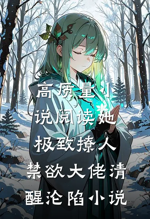 高质量小说阅读她极致撩人,禁欲大佬清醒沦陷小说