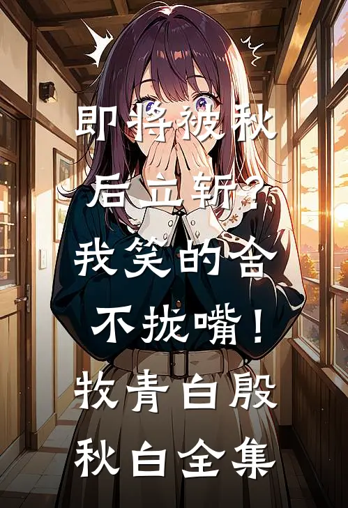 即将被秋后立斩？我笑的合不拢嘴！牧青白殷秋白全集