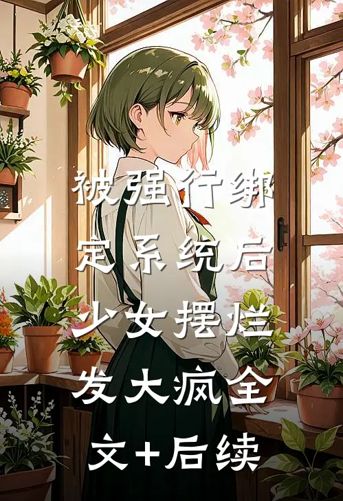 被强行绑定系统后，少女摆烂发大疯全文+后续
