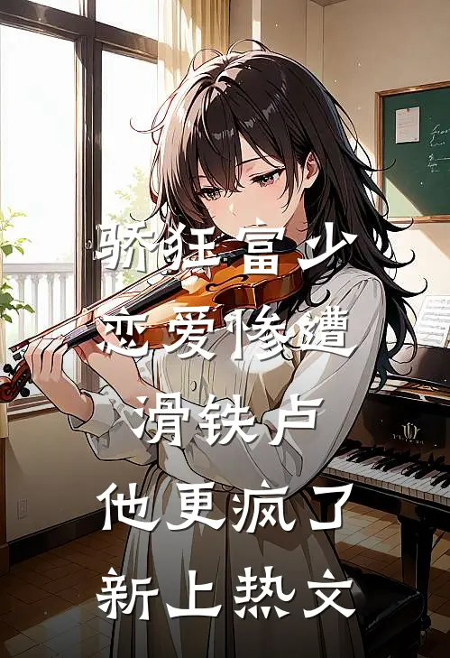骄狂富少恋爱惨遭滑铁卢，他更疯了新上热文