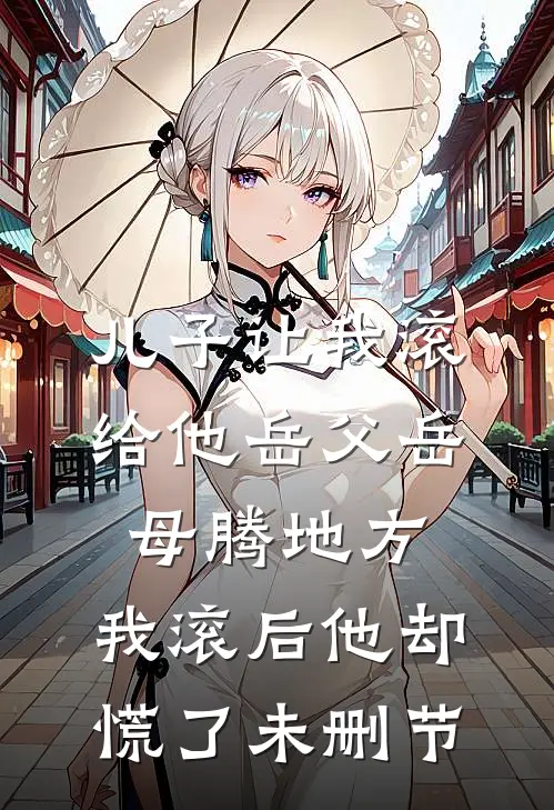 儿子让我滚给他岳父岳母腾地方，我滚后他却慌了未删节