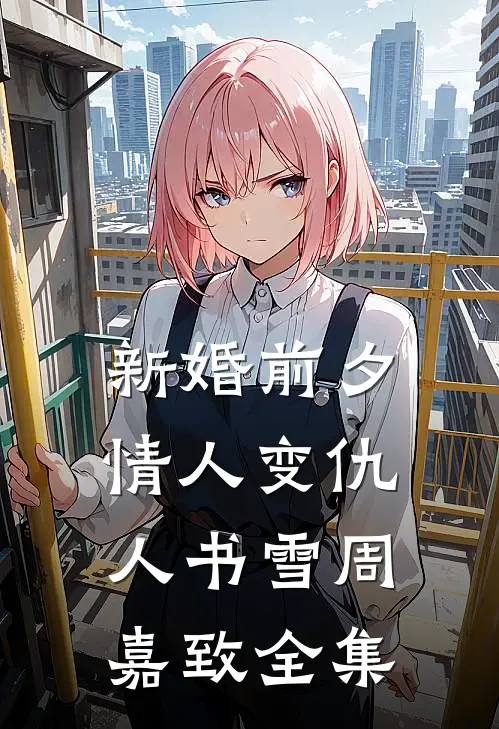 新婚前夕，情人变仇人书雪周嘉致 全集