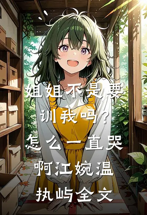 姐姐不是要训我吗？怎么一直哭啊江婉温执屿全文