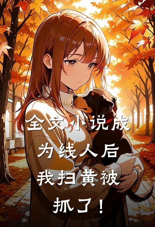 全文小说成为线人后，我扫黄被抓了！