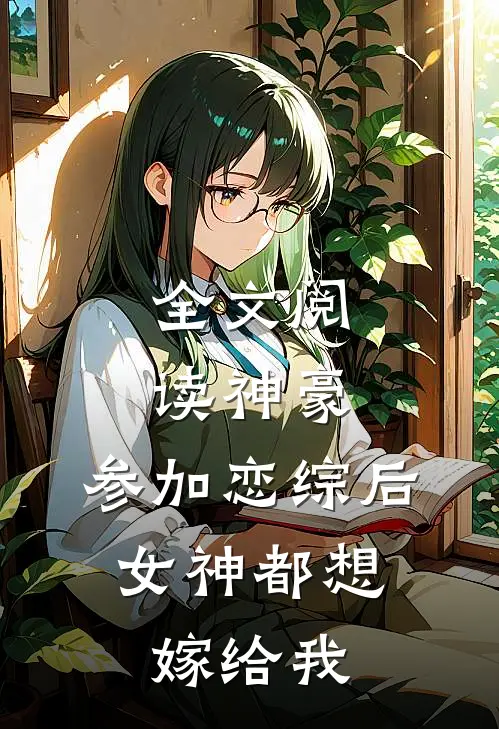 全文阅读神豪：参加恋综后，女神都想嫁给我