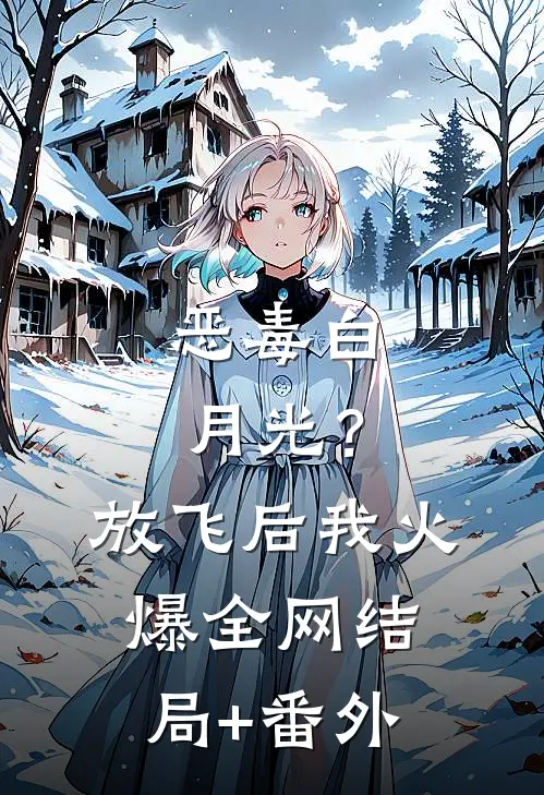 恶毒白月光？放飞后我火爆全网结局+番外