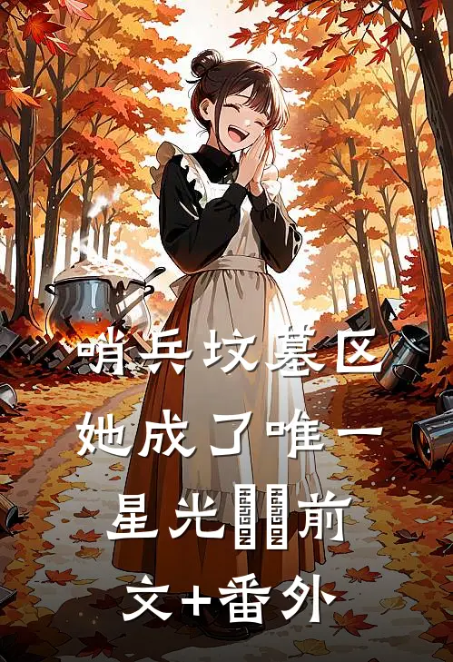 哨兵坟墓区，她成了唯一星光​​前文+番外