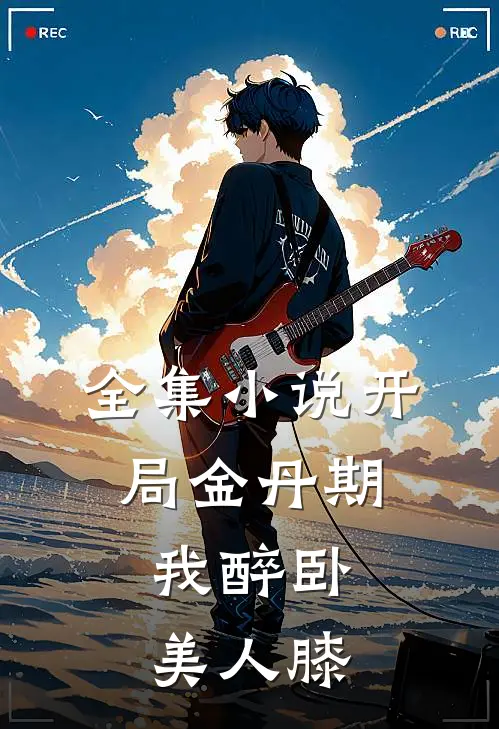 全集小说开局金丹期，我醉卧美人膝