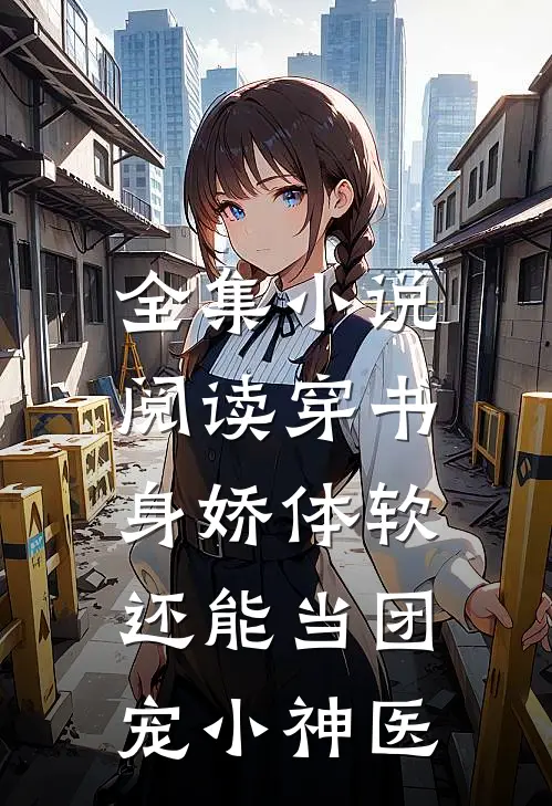 全集小说阅读穿书：身娇体软，还能当团宠小神医