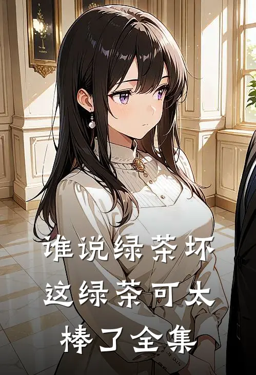 谁说绿茶坏，这绿茶可太棒了 全集