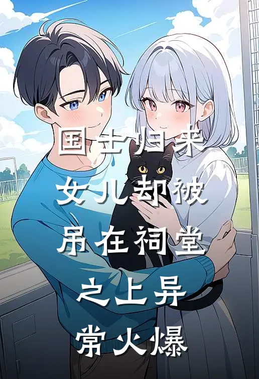 国士归来，女儿却被吊在祠堂之上异常火爆