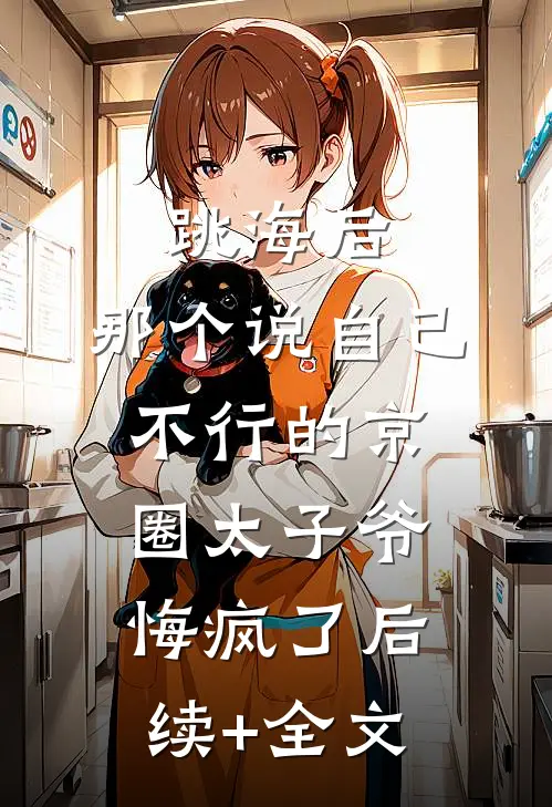 跳海后，那个说自己不行的京圈太子爷悔疯了后续+全文