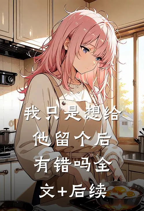 我只是想给他留个后，有错吗全文+后续