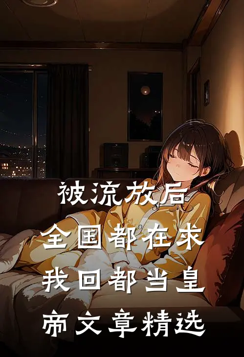 被流放后，全国都在求我回都当皇帝文章精选
