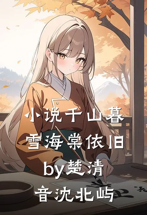 小说千山暮雪海棠依旧by楚清音沈北屿