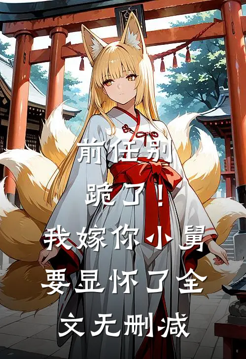 前任别跪了！我嫁你小舅要显怀了全文无删减