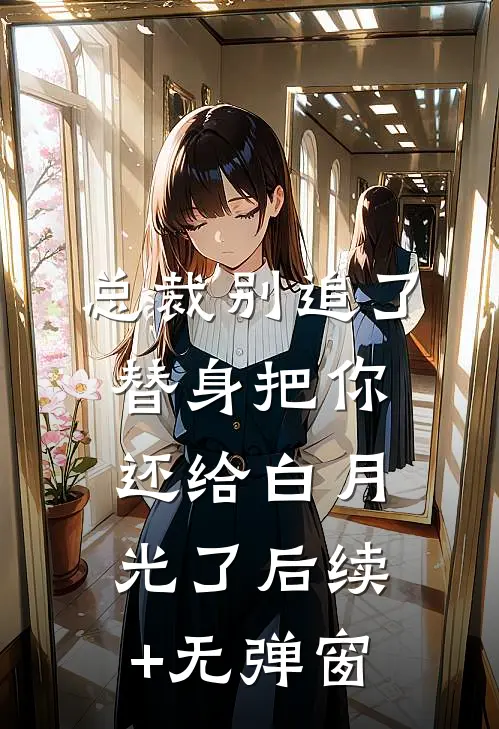 总裁别追了，替身把你还给白月光了后续+无弹窗
