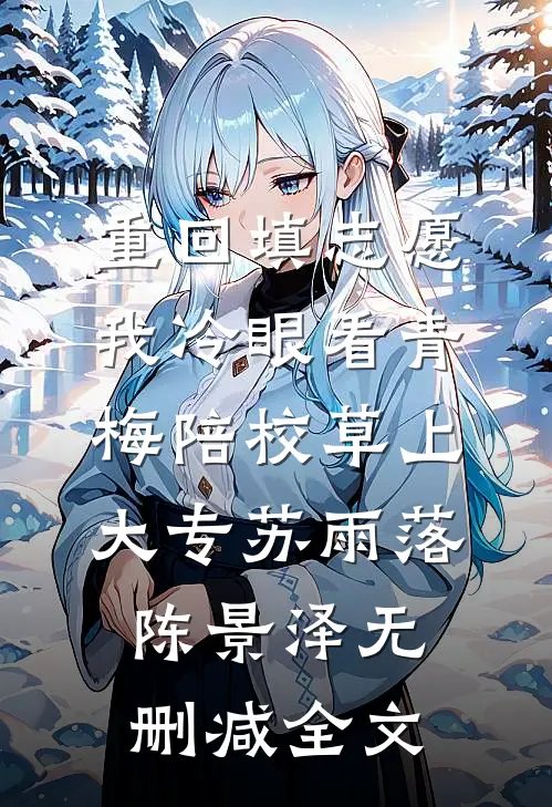 重回填志愿，我冷眼看青梅陪校草上大专苏雨落陈景泽无删减全文