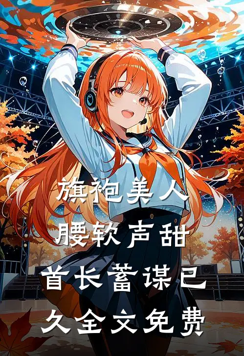 旗袍美人腰软声甜，首长蓄谋已久全文免费
