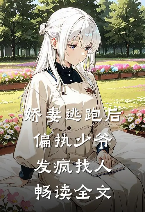 娇妻逃跑后，偏执少爷发疯找人畅读全文