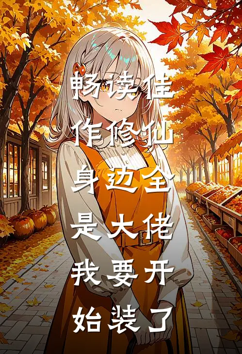 畅读佳作修仙：身边全是大佬，我要开始装了