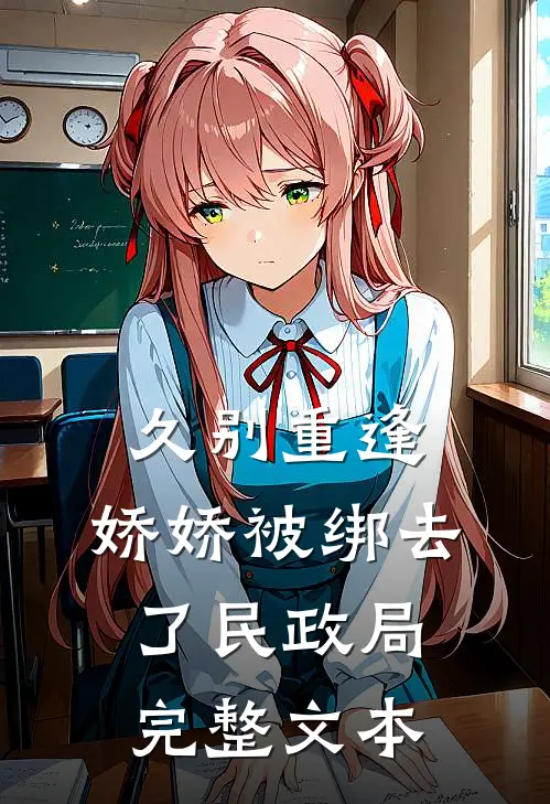 久别重逢：娇娇被绑去了民政局完整文本