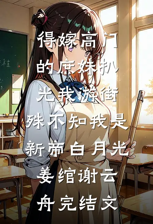 得嫁高门的庶妹扒光我游街，殊不知我是新帝白月光姜绾谢云舟完结文