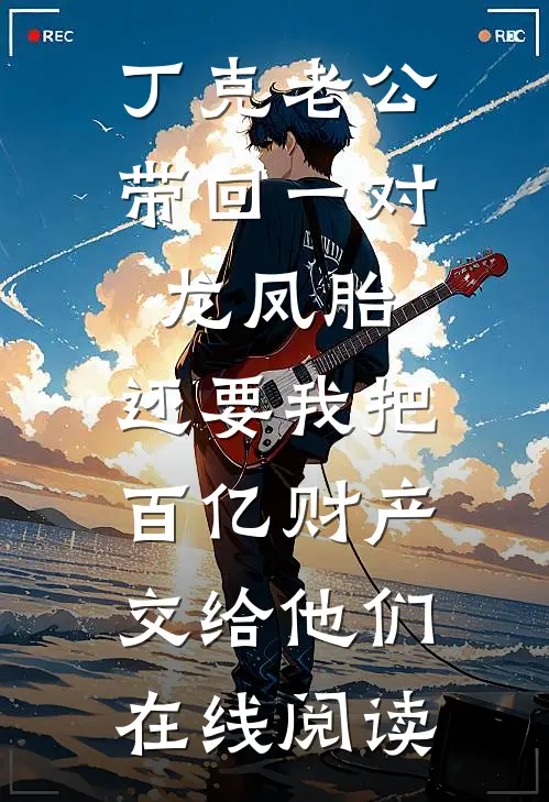 丁克老公带回一对龙凤胎，还要我把百亿财产交给他们在线阅读