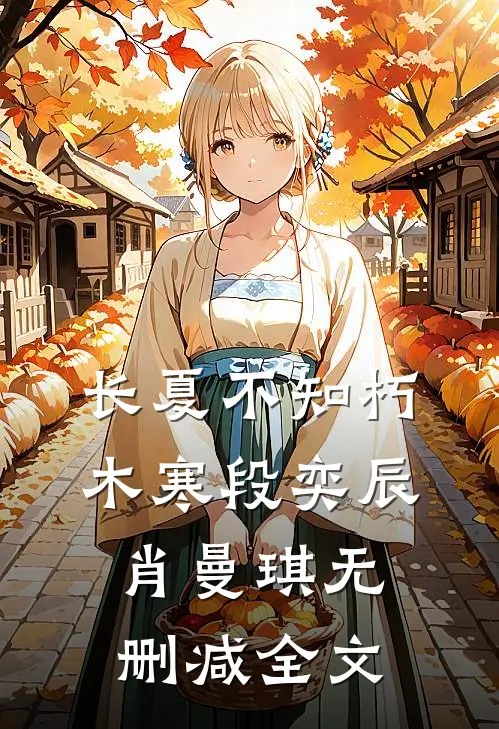 长夏不知朽木寒段奕辰肖曼琪无删减全文