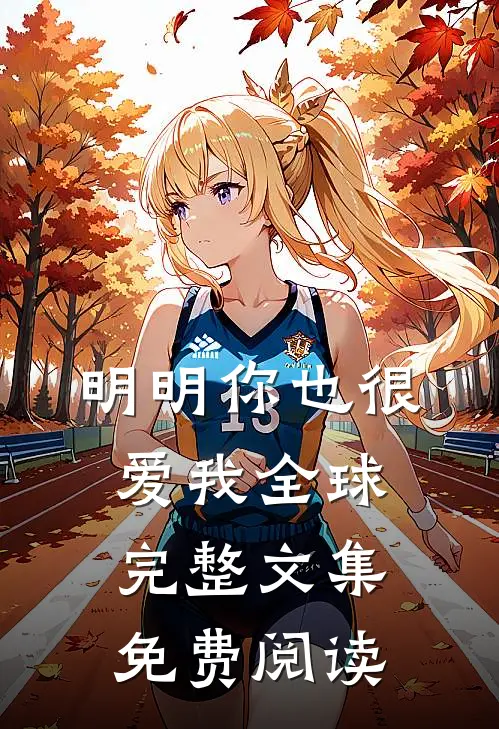 明明你也很爱我全球完整文集免费阅读