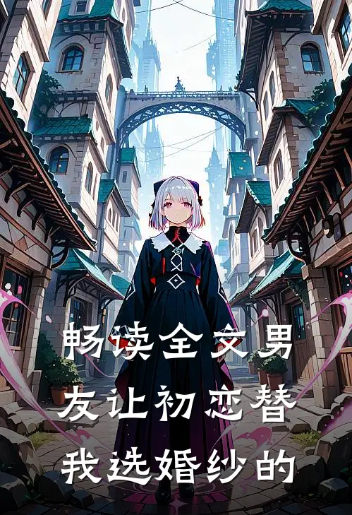 畅读全文男友让初恋替我选婚纱的