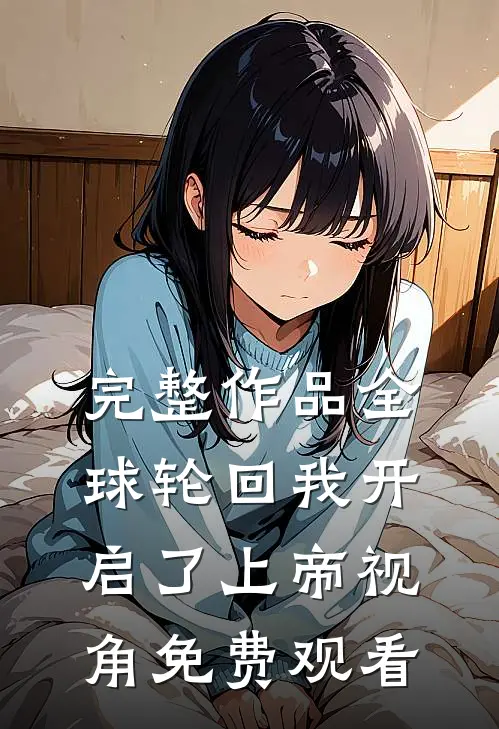 完整作品全球轮回我开启了上帝视角免费观看