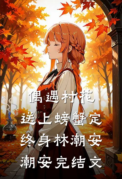 偶遇村花，送上螃蟹定终身林潮安潮安完结文