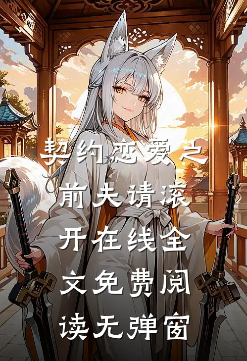 契约恋爱之前夫请滚开在线全文免费阅读无弹窗