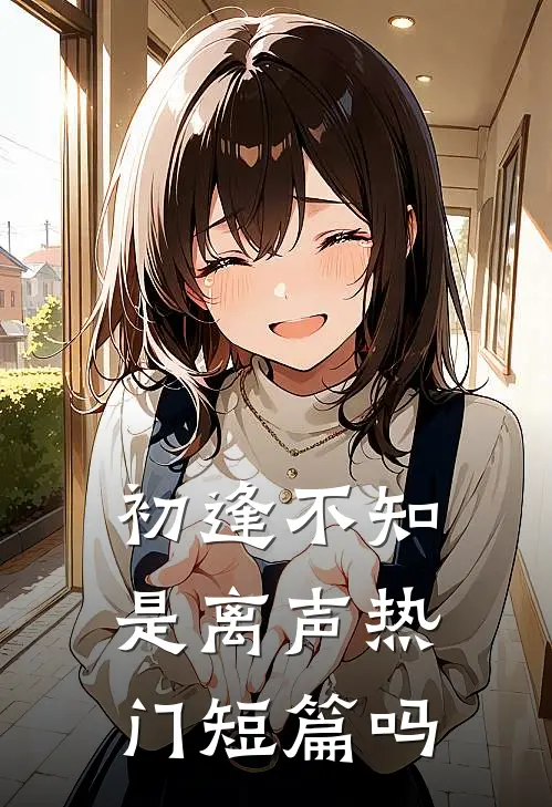 初逢不知是离声热门短篇吗