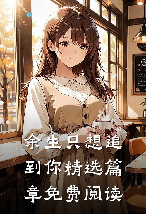 余生只想追到你精选篇章免费阅读